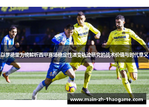 以罗德里为镜解析西甲赛场稳定性演变轨迹研究的战术价值与时代意义