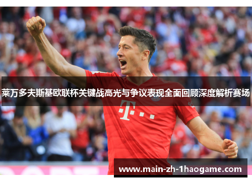 莱万多夫斯基欧联杯关键战高光与争议表现全面回顾深度解析赛场
