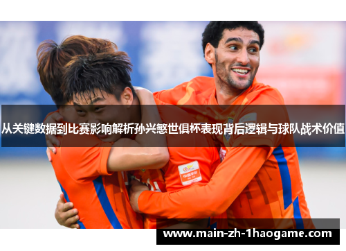 从关键数据到比赛影响解析孙兴慜世俱杯表现背后逻辑与球队战术价值