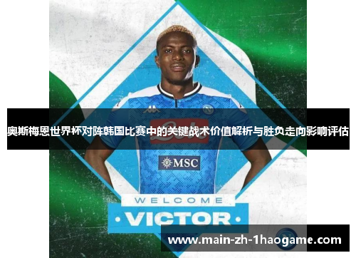 奥斯梅恩世界杯对阵韩国比赛中的关键战术价值解析与胜负走向影响评估 奥斯梅恩世界杯对阵韩国比赛中的关键战术价值解析与胜负走向影响评估