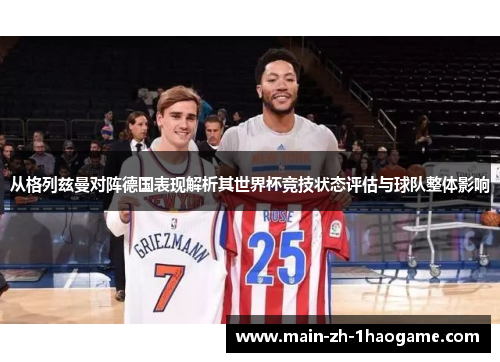 从格列兹曼对阵德国表现解析其世界杯竞技状态评估与球队整体影响 从格列兹曼对阵德国表现解析其世界杯竞技状态评估与球队整体影响