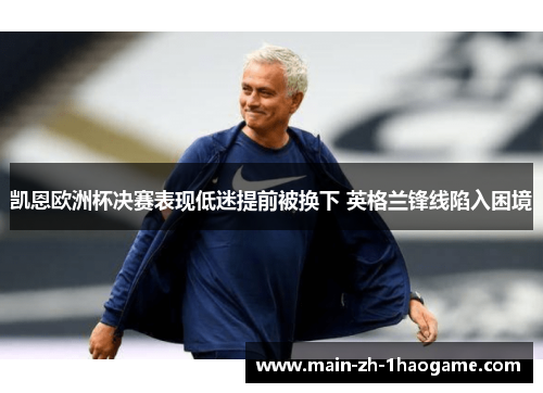 凯恩欧洲杯决赛表现低迷提前被换下 英格兰锋线陷入困境