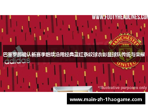 巴塞罗那确认新赛季继续沿用经典蓝红条纹球衣彰显球队传统与荣耀