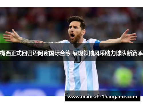 梅西正式回归迈阿密国际合练 展现领袖风采助力球队新赛季 梅西正式回归迈阿密国际合练 展现领袖风采助力球队新赛季