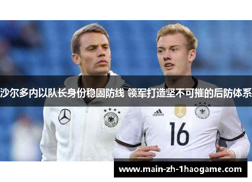 沙尔多内以队长身份稳固防线 领军打造坚不可摧的后防体系 沙尔多内以队长身份稳固防线 领军打造坚不可摧的后防体系