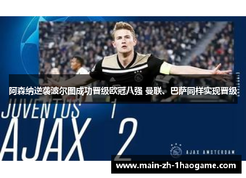 阿森纳逆袭波尔图成功晋级欧冠八强 曼联、巴萨同样实现晋级 阿森纳逆袭波尔图成功晋级欧冠八强 曼联、巴萨同样实现晋级