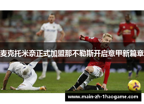 麦克托米奈正式加盟那不勒斯开启意甲新篇章 麦克托米奈正式加盟那不勒斯开启意甲新篇章