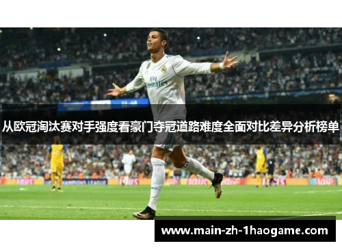 从欧冠淘汰赛对手强度看豪门夺冠道路难度全面对比差异分析榜单 从欧冠淘汰赛对手强度看豪门夺冠道路难度全面对比差异分析榜单