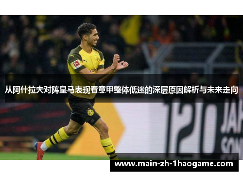 从阿什拉夫对阵皇马表现看意甲整体低迷的深层原因解析与未来走向 从阿什拉夫对阵皇马表现看意甲整体低迷的深层原因解析与未来走向